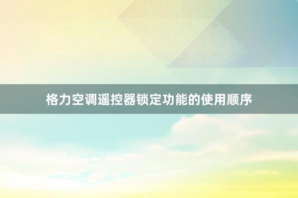 格力空调遥控器锁定功能的使用顺序